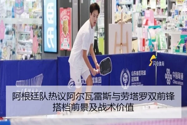 阿根廷队热议阿尔瓦雷斯与劳塔罗双前锋搭档前景及战术价值