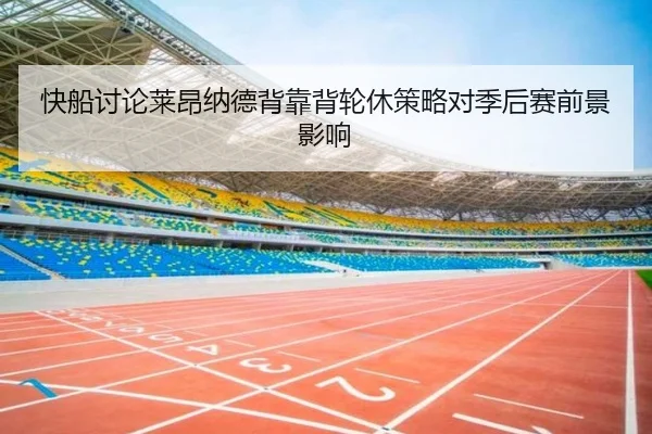 快船讨论莱昂纳德背靠背轮休策略对季后赛前景影响