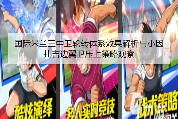 国际米兰三中卫轮转体系效果解析与小因扎吉边翼卫压上策略观察