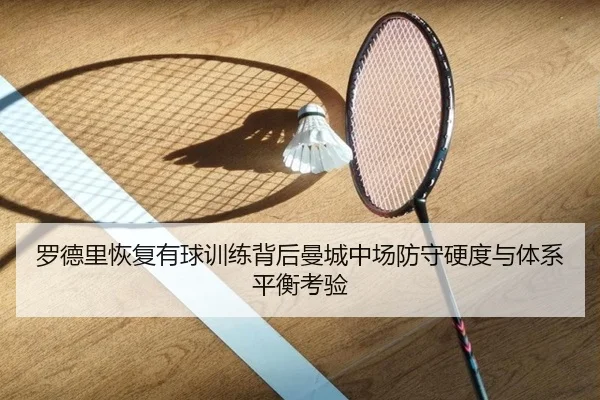 罗德里恢复有球训练背后曼城中场防守硬度与体系平衡考验